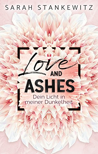 LOVE AND ASHES: Dein Licht in meiner Dunkelheit