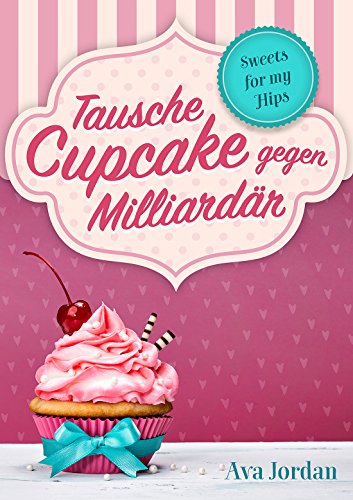 Tausche Cupcake gegen Milliardär: Liebesroman Komödie (Sweets for my Hips 1)