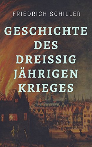 Friedrich Schiller - Geschichte des Dreißigjährigen Krieges: Der Dreißigjährige Krieg im historischen Klassiker von Friedrich Schiller