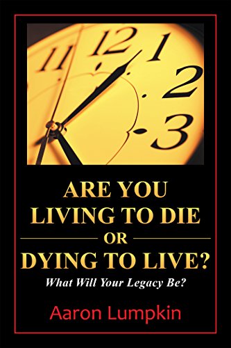 Are You Living to Die or Dying to Live?: What Will Your Legacy Be?