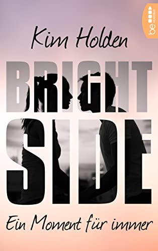 Bright Side - Ein Moment für immer: »You. Must. Read. It. It’s beautiful. Heart-wrenching.« (Colleen Hoover) (Bright Side College Romance 1)