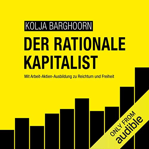 Der rationale Kapitalist: Mit Arbeit-Aktien-Ausbildung zu Reichtum und Freiheit