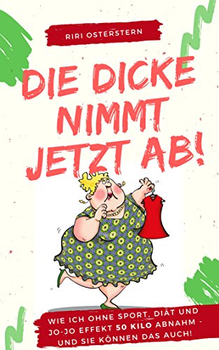 Die Dicke nimmt jetzt ab!: Wie ich 50 Kilo abnahm- ohne Diät, ohne Jo-Jo Effekt und ganz ohne Sport!