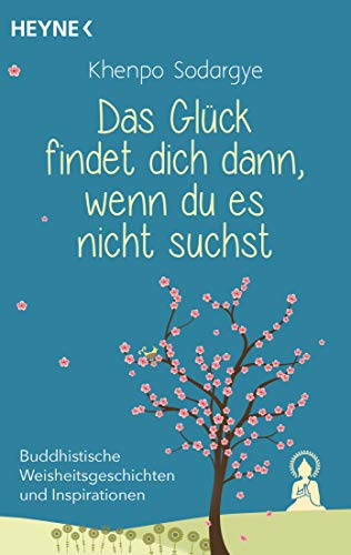 Das Glück findet dich dann, wenn du es nicht suchst: Buddhistische Weisheitsgeschichten und Inspirationen für die kleinen und großen Stürme des Alltags