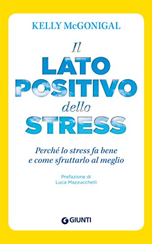 Il lato positivo dello stress: Perché lo stress fa bene e come sfruttarlo al meglio (Saggi Giunti Psicologia)