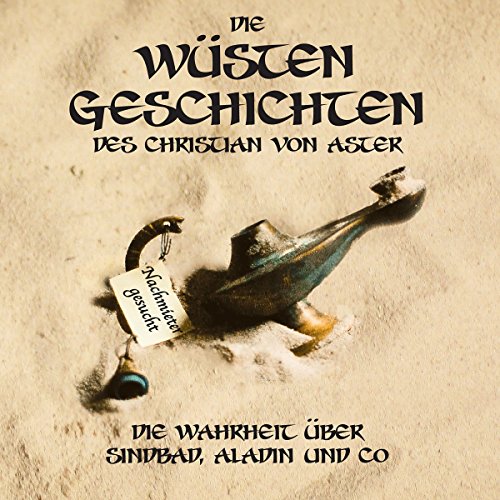 Die Wüsten-Geschichten: Die Wahrheit über Sindbad, Aladin und Co.