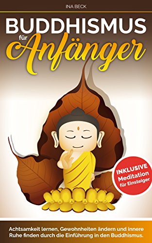 Buddhismus: Buddhismus für Anfänger: Achtsamkeit lernen, Gewohnheiten ändern und innere Ruhe finden durch die Einführung in den Buddhismus Meditation für ... (Buddhismus Anfänger) (Lebensstolz 2)