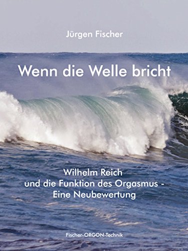 Wenn die Welle bricht: Wilhelm Reich und die Funktion des Orgasmus - eine Neubewertung