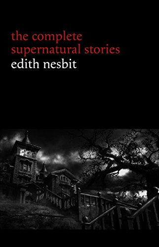 Edith Nesbit: The Complete Supernatural Stories (20+ tales of terror and mystery: The Haunted House, Man-Size in Marble, The Power of Darkness, In the ... (Halloween Stories) (English Edition)