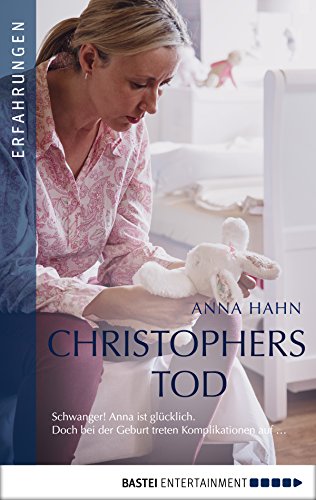 Christophers Tod: Schwanger! Anna ist glücklich. Doch bei der Geburt treten Komplikationen auf ... (Erfahrungen und Schicksale – Wahre Geschichten über Krankheit, Tod und Abschied 9)