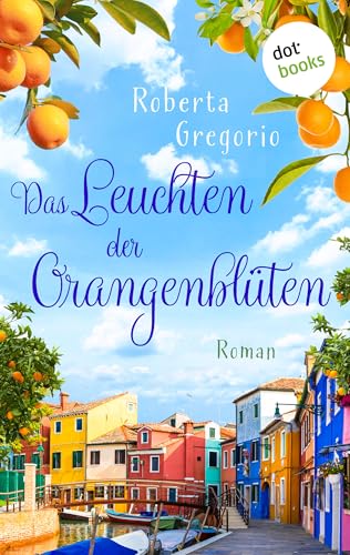 Das Leuchten der Orangenblüten: Roman | Küsse in Venezien, Band 3 – Das Romantik-Highlight voller Sonnenschein und Italien-Feeling