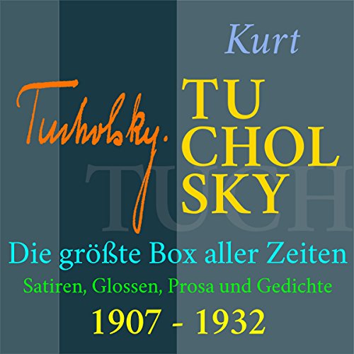 Kurt Tucholsky - Die größte Box aller Zeiten: Satiren, Glossen, Prosa und Gedichte aus den Jahren 1907-1932: Satiren, Glossen, Prosa und Gedichte aus den Jahren 1907-1932