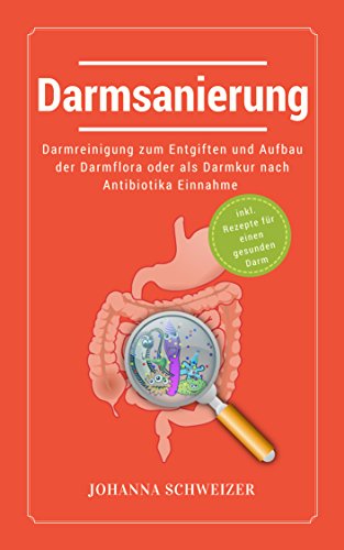 Darmsanierung: Darmreinigung zum Entgiften und Aufbau der Darmflora oder als Darmkur nach Antibiotika Einnahme: (inkl. Rezepte für einen gesunden Darm)