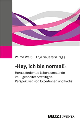 »Hey, ich bin normal!«: Herausfordernde Lebensumstände im Jugendalter bewältigen. Perspektiven von Expertinnen und Profis (Edition Sozial)