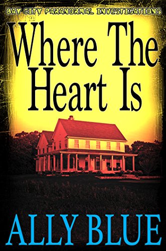 Where The Heart Is (Bay City Paranormal Investigations Book 6)