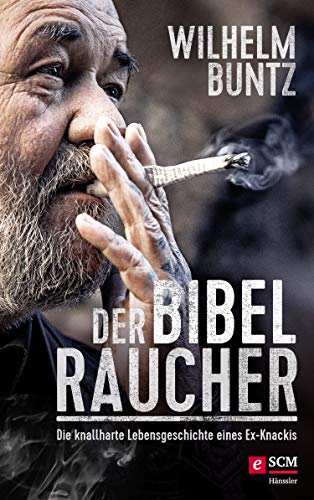 Der Bibelraucher: Die knallharte Lebensgeschichte eines Ex-Knackis