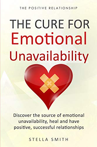 The Cure for Emotional Unavailability: Discover the source of emotional unavailability, heal and have positive, successful relationships. (The Positive Relationship)