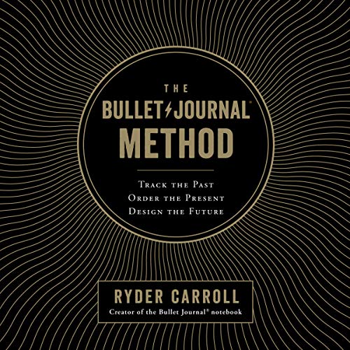 The Bullet Journal Method: Track the Past, Order the Present, Design the Future