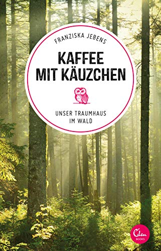 Kaffee mit Käuzchen: Unser Traumhaus im Wald (Sehnsuchtsorte 6)