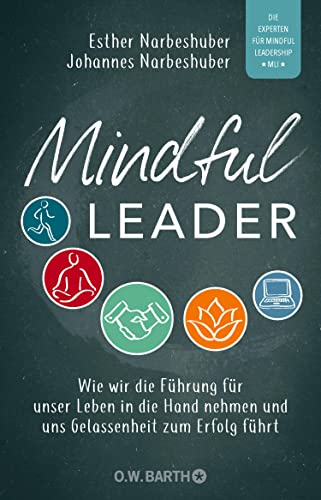 Mindful Leader: Wie wir die Führung für unser Leben in die Hand nehmen und uns Gelassenheit zum Erfolg führt