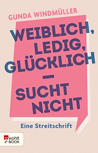 Weiblich, ledig, glücklich - sucht nicht: Eine Streitschrift