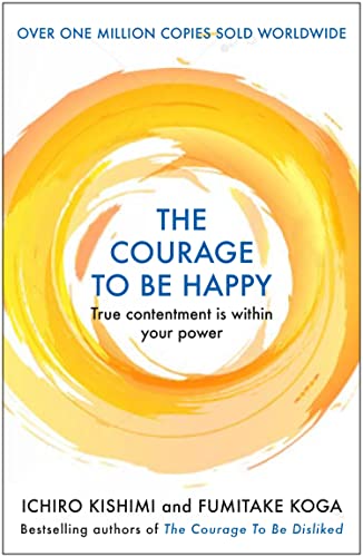 The Courage to be Happy: True Contentment Is Within Your Power (Courage To series Book 2)