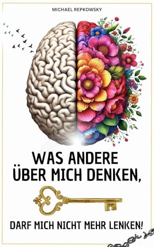 Was andere über mich denken, darf mich nicht mehr lenken! : Die Kraft der positiven Psychologie als Schlüssel für innere Zufriedenheit. Deine Reise ins Glück!