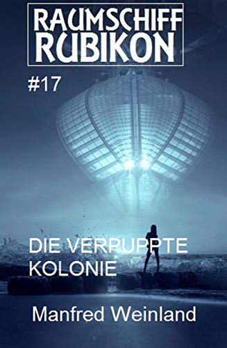 Raumschiff Rubikon 17 Die verpuppte Kolonie (Weltraum-Serie Raumschiff Rubikon)