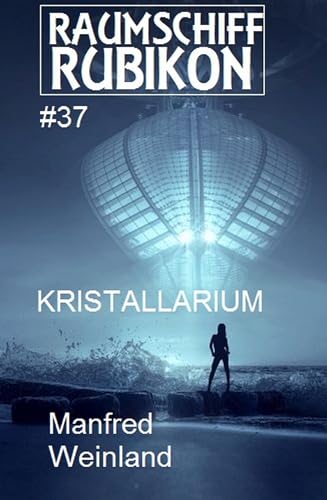 Raumschiff Rubikon 37 Kristallarium (Weltraum-Serie Raumschiff Rubikon)