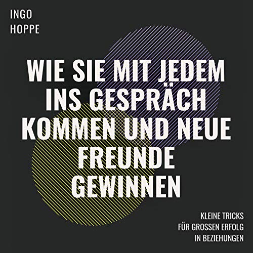 Wie Sie mit jedem ins Gespräch kommen und neue Freunde gewinnen: Kleine Tricks für großen Erfolg in Beziehungen