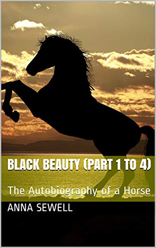 Black Beauty (Part 1 to 4): The Autobiography of a Horse (English Edition)