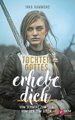 Tochter Gottes, erhebe dich: Vom Schmerz zum Sieg. Vom Sieg zum Segen. (Eine starke Frauenidentität finden)