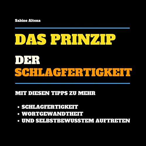 Das Prinzip der Schlagfertigkeit: Tipps zu mehr Schlagfertigkeit, Wortgewandtheit und selbstbewusstem Auftreten