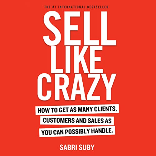 SELL LIKE CRAZY: How to Get As Many Clients, Customers and Sales As You Can Possibly Handle