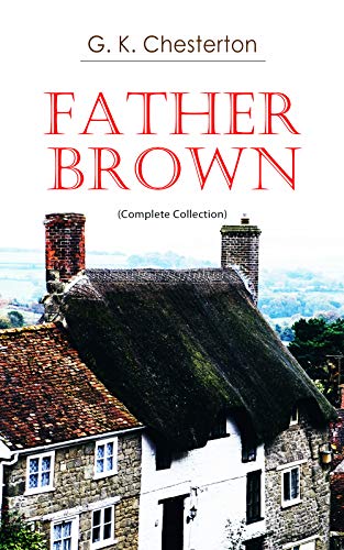 Father Brown (Complete Collection): 53 Murder Mysteries: The Scandal of Father Brown, The Donnington Affair & The Mask of Midas… (Classic Literature & Fiction Book 100)