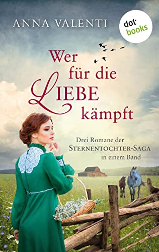 Wer für die Liebe kämpft: Drei Romane in einem eBook: »Sternentochter«, »Die Liebe der Sternentochter« und »Das Schicksal der Sternentochter« – eine bewegende deutsche Familiensaga