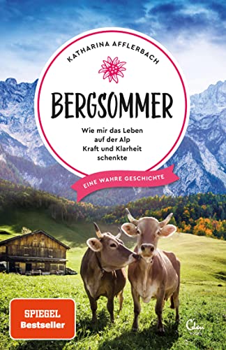 Bergsommer: Wie mir das Leben auf der Alp Kraft und Klarheit schenkte. Eine wahre Geschichte. (Sehnsuchtsorte 8)