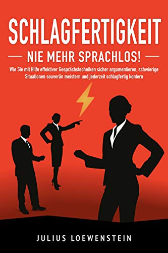 SCHLAGFERTIGKEIT - Nie mehr sprachlos!: Wie Sie mit Hilfe effektiver Gesprächstechniken sicher argumentieren, schwierige Situationen souverän meistern und jederzeit schlagfertig kontern