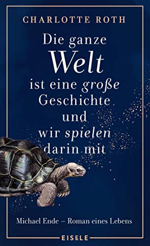 Die ganze Welt ist eine große Geschichte, und wir spielen darin mit: Michael Ende - Roman eines Lebens | Eine fesselnde Romanbiografie über Leben und Wirken des Autors der „Unendlichen Geschichte“