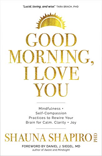 Good Morning, I Love You: Mindfulness and Self-Compassion Practices to Rewire Your Brain for Calm, Clarity, and Joy