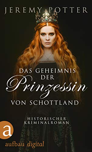 Das Geheimnis der Prinzessin von Schottland: Historischer Kriminalroman (Thronraub, Morde & Intrigen 1)