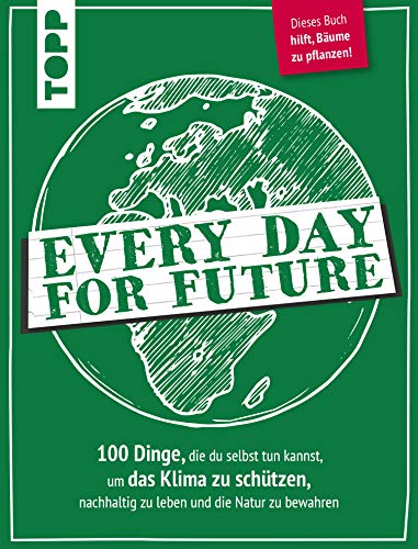Every Day for Future: 100 Dinge, die du selbst tun kannst, um das Klima zu schützen, nachhaltig zu leben und die Natur zu bewahren. Dieses Buch hilft Bäume zu pflanzen!