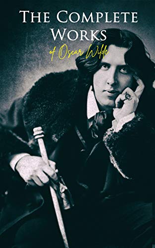 The Complete Works of Oscar Wilde: Plays, Novel, Poetry, Short Stories, Fairy Tales, Philosophical Essays, Literary Reviews, Articles, Letters & Biography