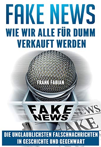 Fake News: Wie wir alle für dumm verkauft werden