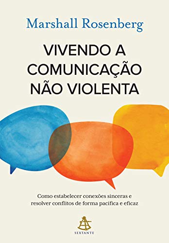 Vivendo a comunicação não violenta: Como estabelecer conexões sinceras e resolver conflitos de forma pacífica e eficaz
