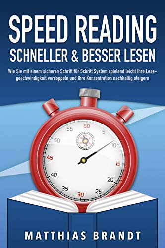 SPEED READING - Schneller & besser Lesen: Wie Sie mit einem sicheren Schritt für Schritt System spielend leicht Ihre Lesegeschwindigkeit verdoppeln und Ihre Konzentration nachhaltig steigern