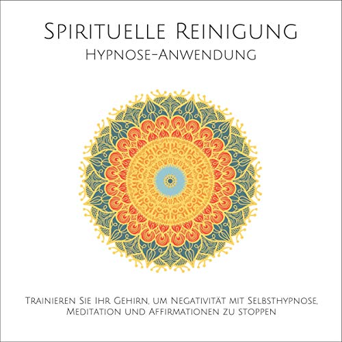 Spirituelle Reinigung: Trainieren Sie Ihr Gehirn, um Negativität mit Selbsthypnose, Meditation und Affirmationen zu stoppen