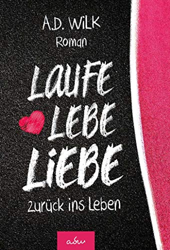 Laufe Lebe Liebe. zurück ins Leben: Ein Liebesroman über Trauer & die Liebe zum Sport