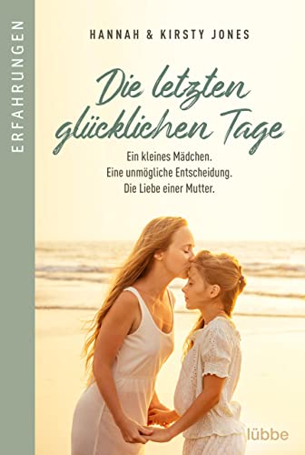 Die letzten glücklichen Tage: Ein kleines Mädchen. Eine unmögliche Entscheidung. Die Liebe einer Mutter (Erfahrungen und Schicksale – Wahre Geschichten über Krankheit, Tod und Abschied 3)