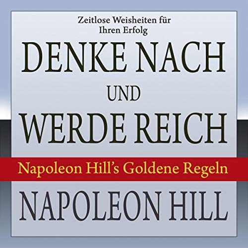 Denke nach und werde reich: Napoleon Hill’s Goldene Regeln